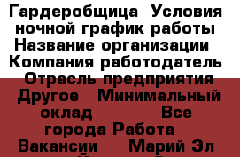 Гардеробщица. Условия: ночной график работы › Название организации ­ Компания-работодатель › Отрасль предприятия ­ Другое › Минимальный оклад ­ 7 000 - Все города Работа » Вакансии   . Марий Эл респ.,Йошкар-Ола г.